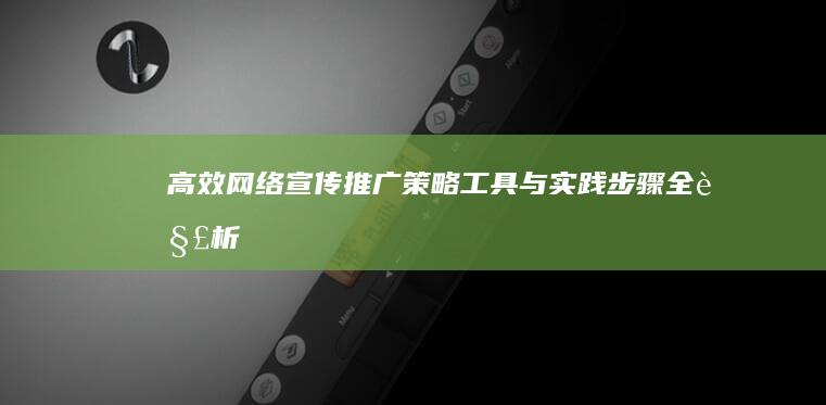 高效网络宣传推广：策略、工具与实践步骤全解析